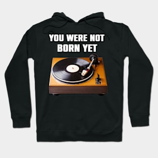 You Were NoT Born Yet Retro Turntable Old School Funny Gift Hoodie